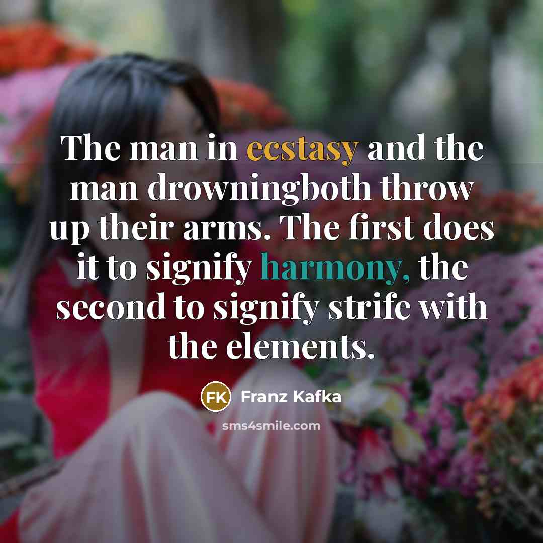 “The man in ecstasy and the man drowningboth throw up their arms. The first does it to signify harmony, the second to signify strife with the elements.” quote by Franz Kafka