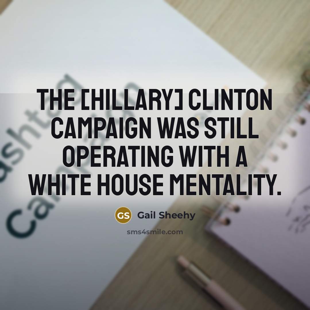 “The [Hillary] Clinton campaign was still operating with a White…” quote by Gail Sheehy