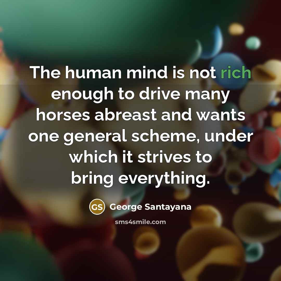 “The human mind is not rich enough to drive many…” quote by George Santayana