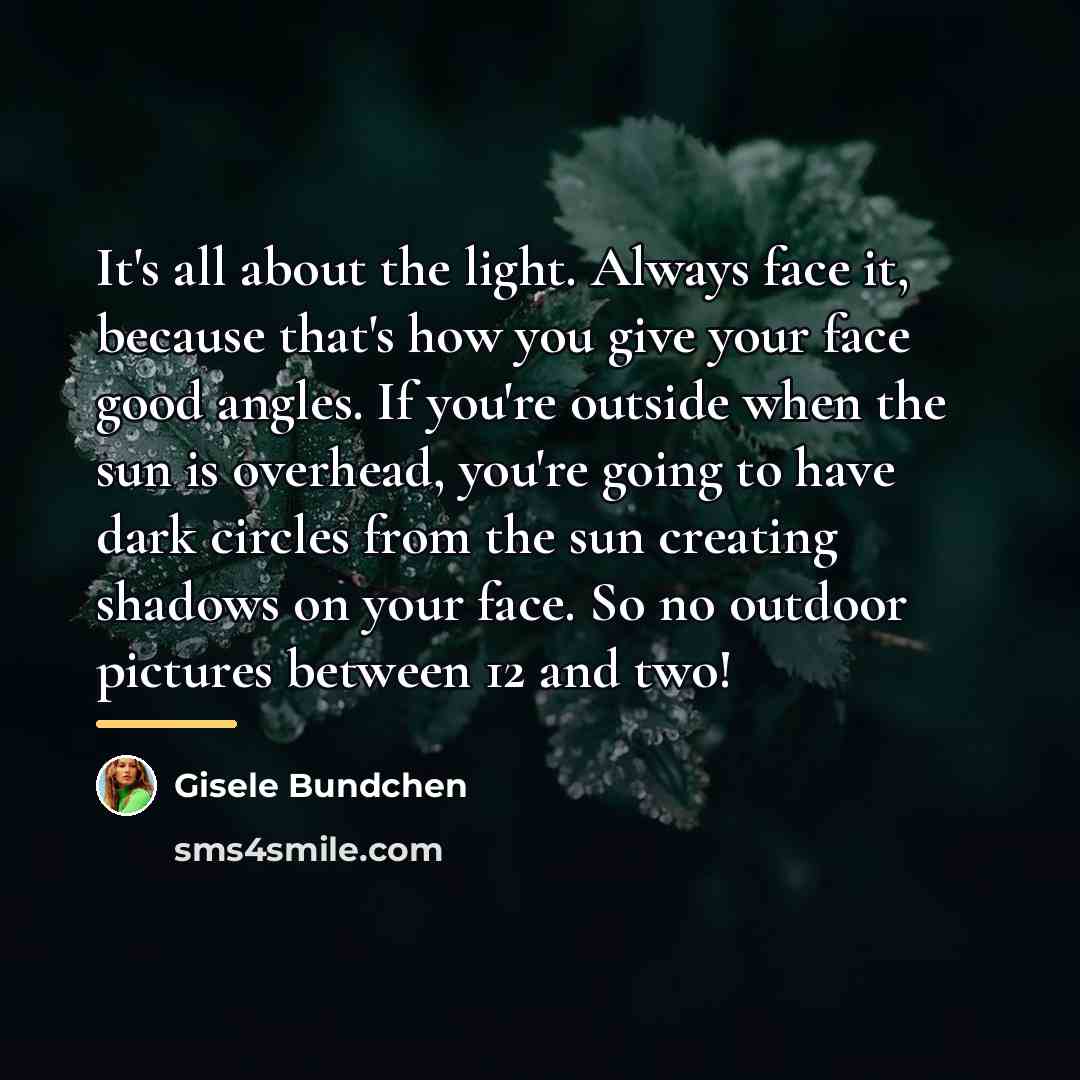 “It's all about the light. Always face it, because that's…” quote by Gisele Bundchen