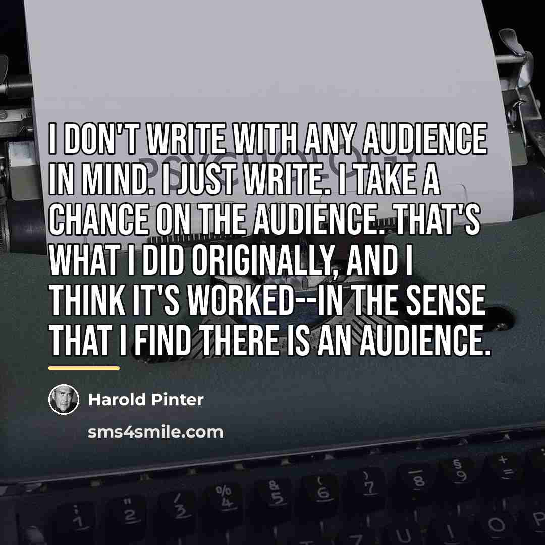 “I don't write with any audience in mind. I just…” quote by Harold Pinter
