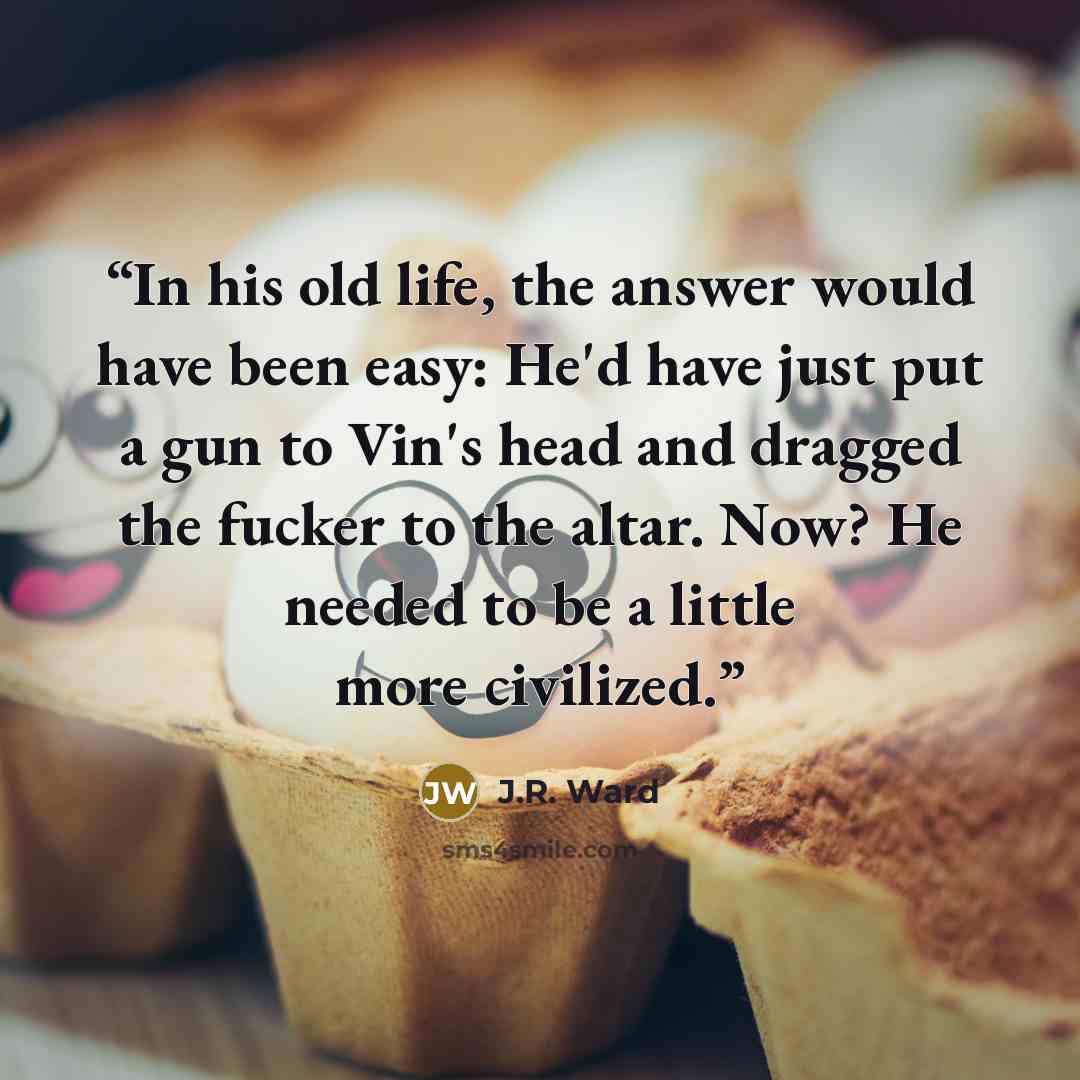 “In his old life, the answer would have been easy: He'd have just put a gun to Vin's head and dragged the fucker to the altar. Now? He needed to be a little more civilized.” quote by J.R. Ward