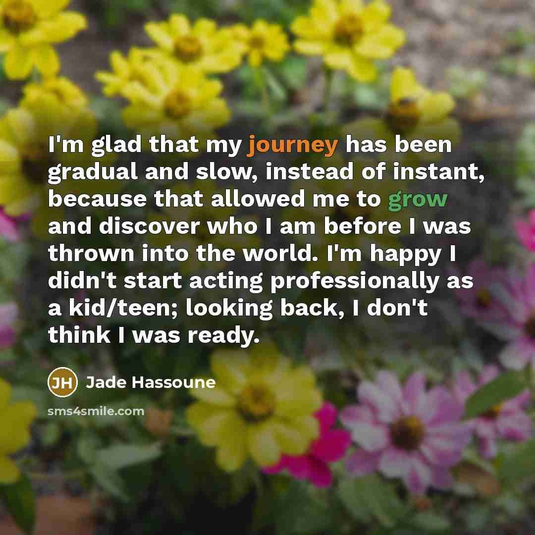 “I'm glad that my journey has been gradual and slow,…” quote by Jade Hassoune