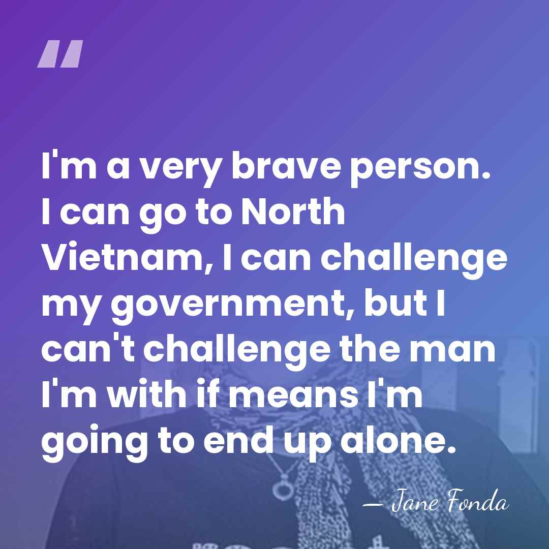 I'm a very brave person. I can go to North Vietnam, I&hellip; - Jane Fonda