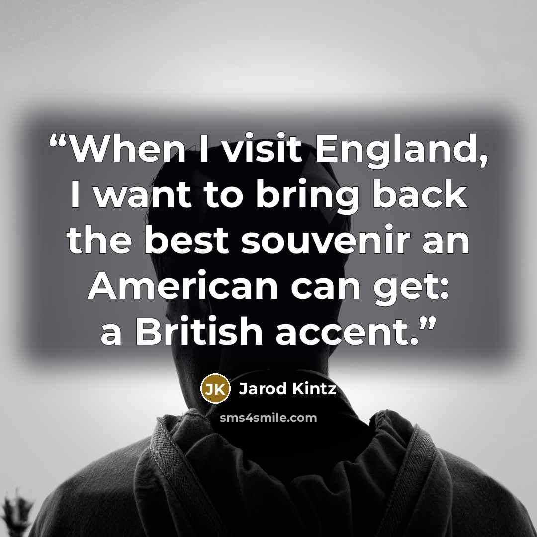 “When I visit England, I want to bring back the best souvenir an American can get: a British accent.” quote by Jarod Kintz