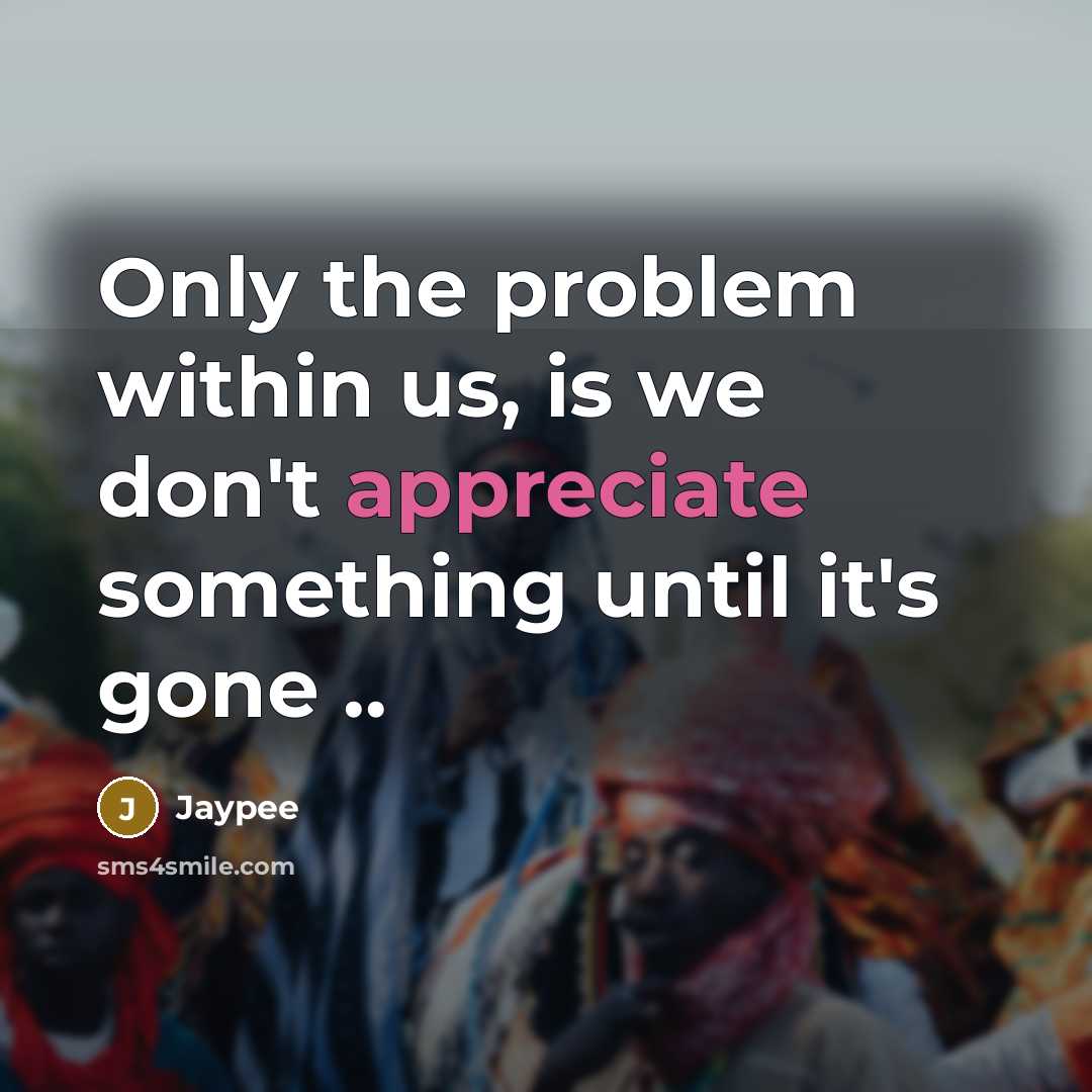 “Only the problem within us, is we don't appreciate something until it's gone ..” quote by Jaypee