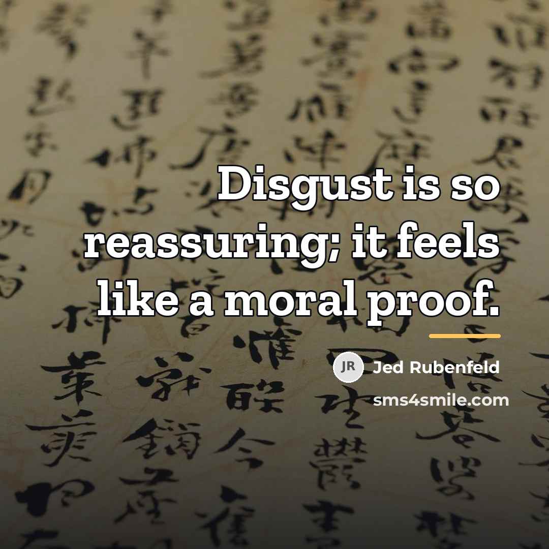 “Disgust is so reassuring; it feels like a moral proof.…” quote by Jed Rubenfeld