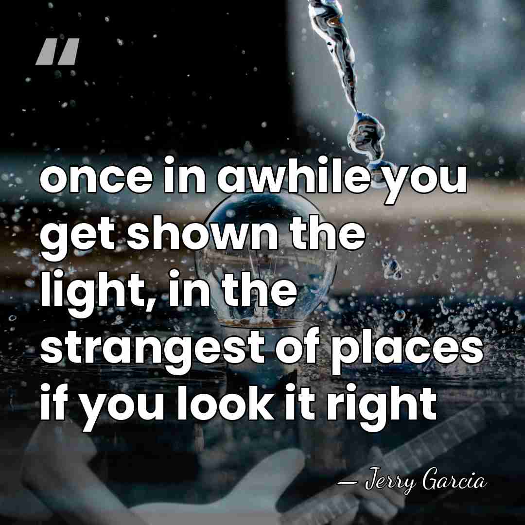 once in awhile you get shown the light, in the strangest of&hellip; - Jerry Garcia