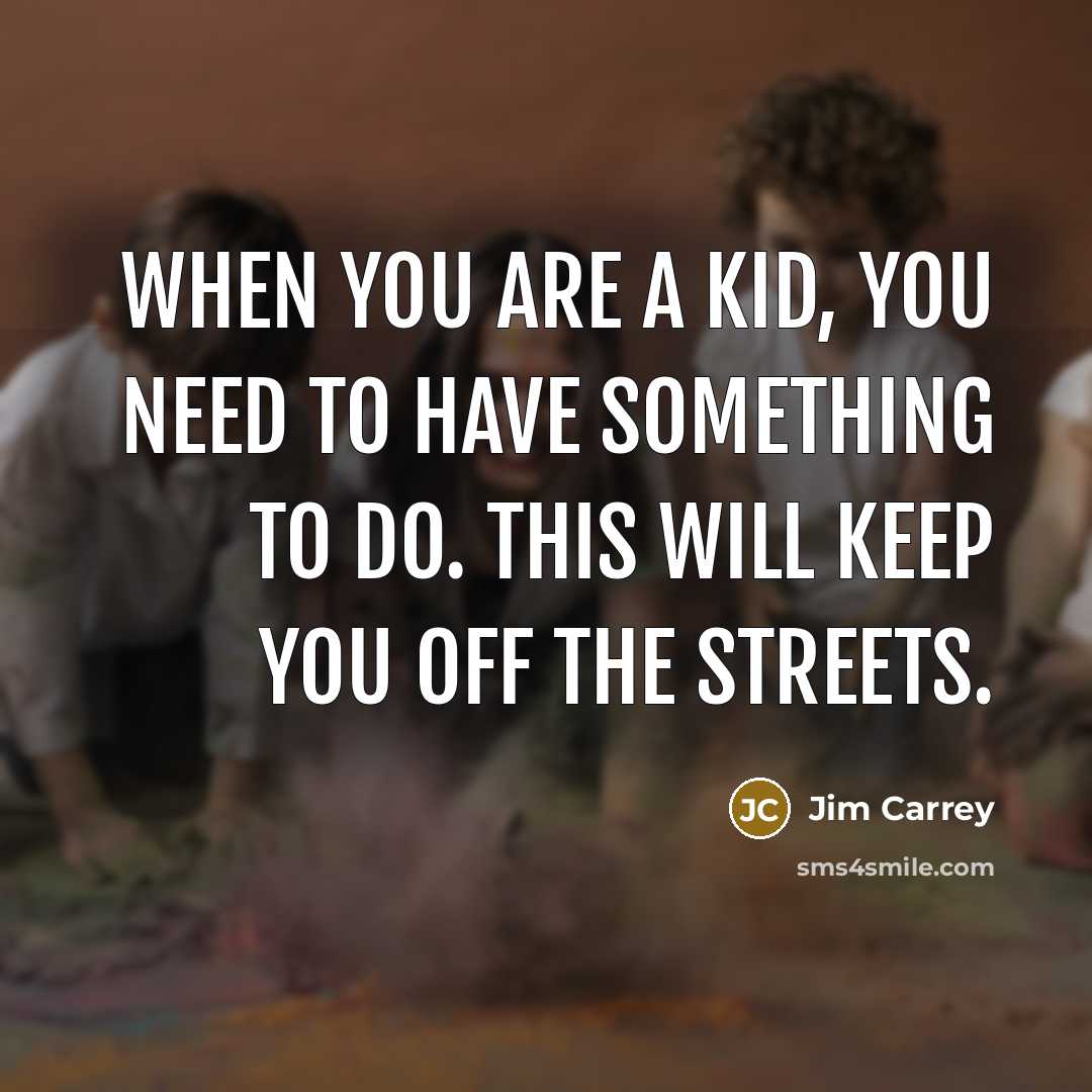 “When you are a kid, you need to have something…” quote by Jim Carrey