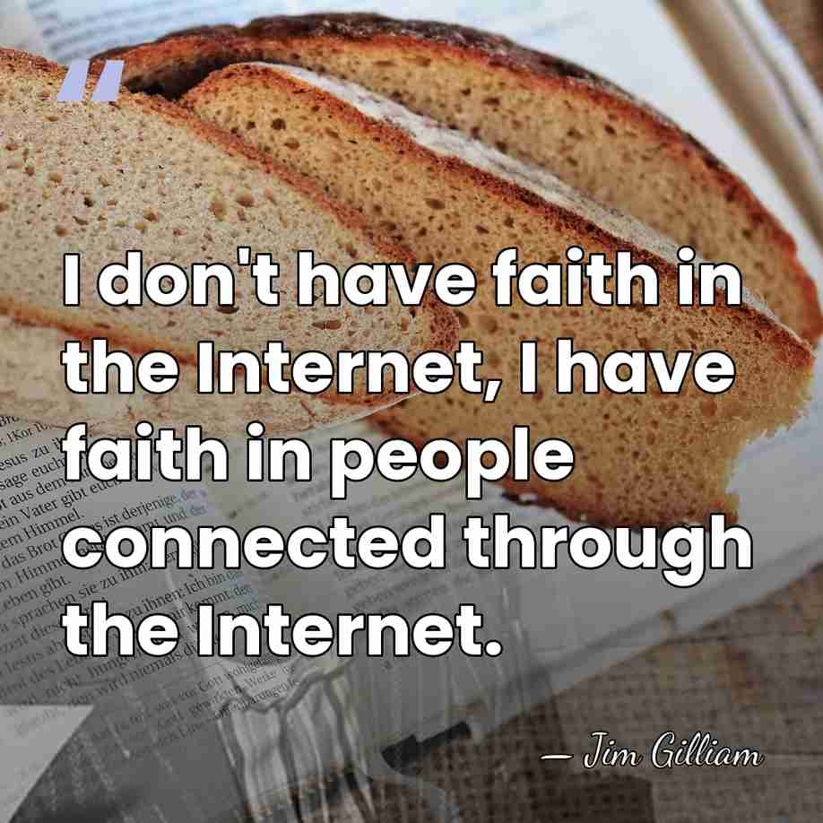 I don't have faith in the Internet, I have faith in people&hellip; - Jim Gilliam