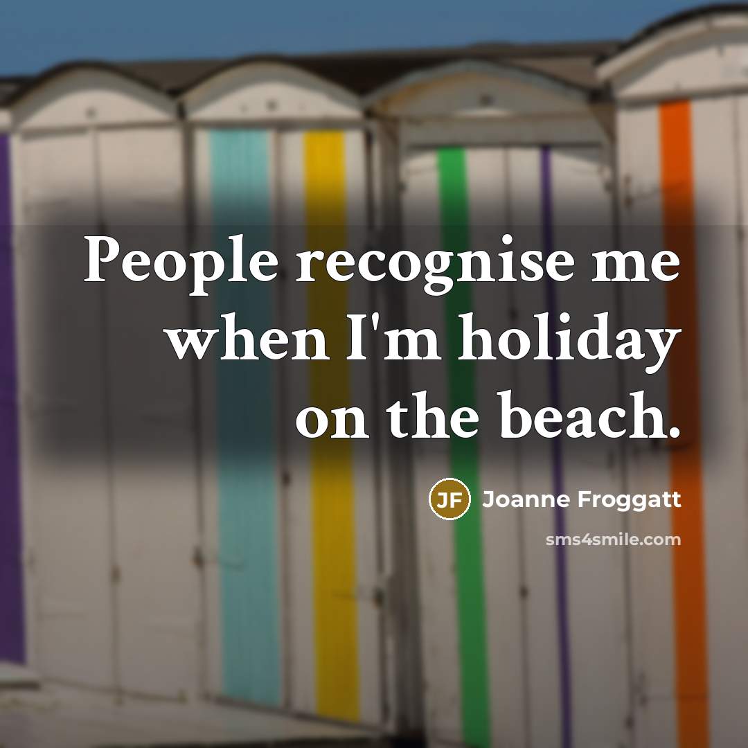 “People recognise me when I'm holiday on the beach.…” quote by Joanne Froggatt