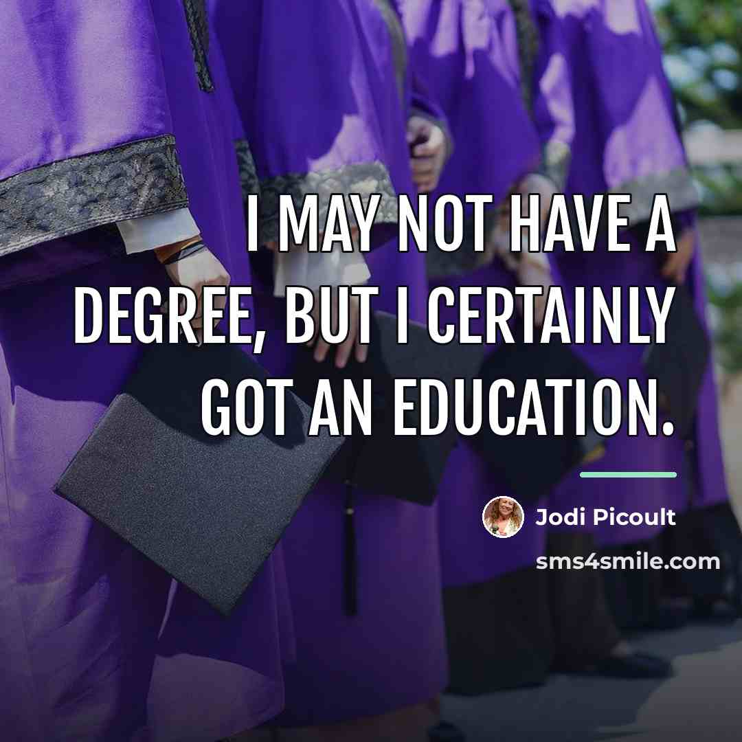 “I may not have a degree, but I certainly got…” quote by Jodi Picoult