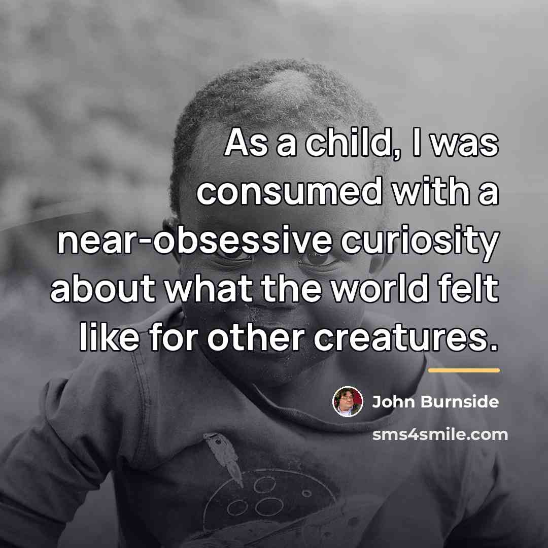 “As a child, I was consumed with a near-obsessive curiosity…” quote by John Burnside