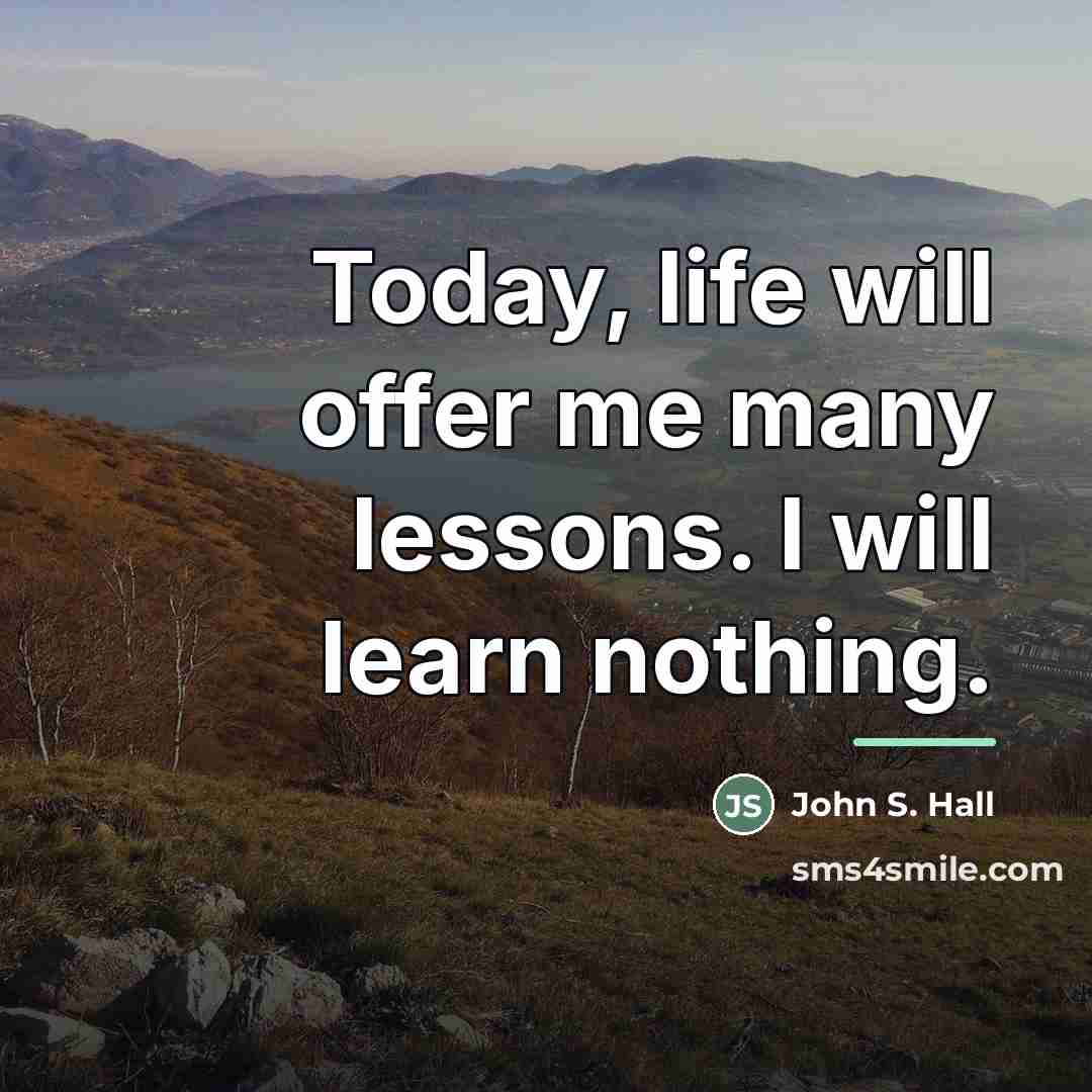“Today, life will offer me many lessons. I will learn…” quote by John S. Hall