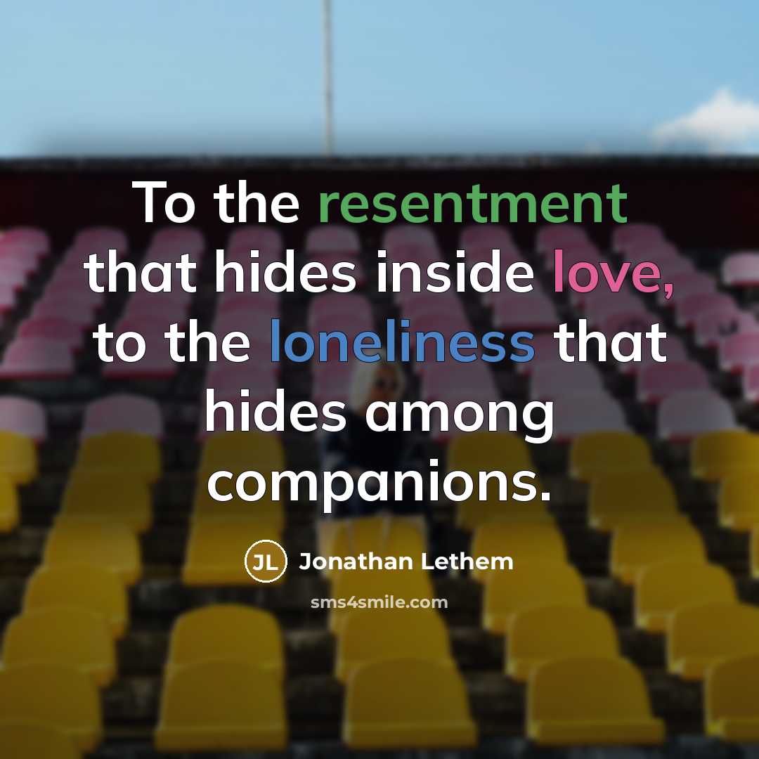 “To the resentment that hides inside love, to the loneliness…” quote by Jonathan Lethem