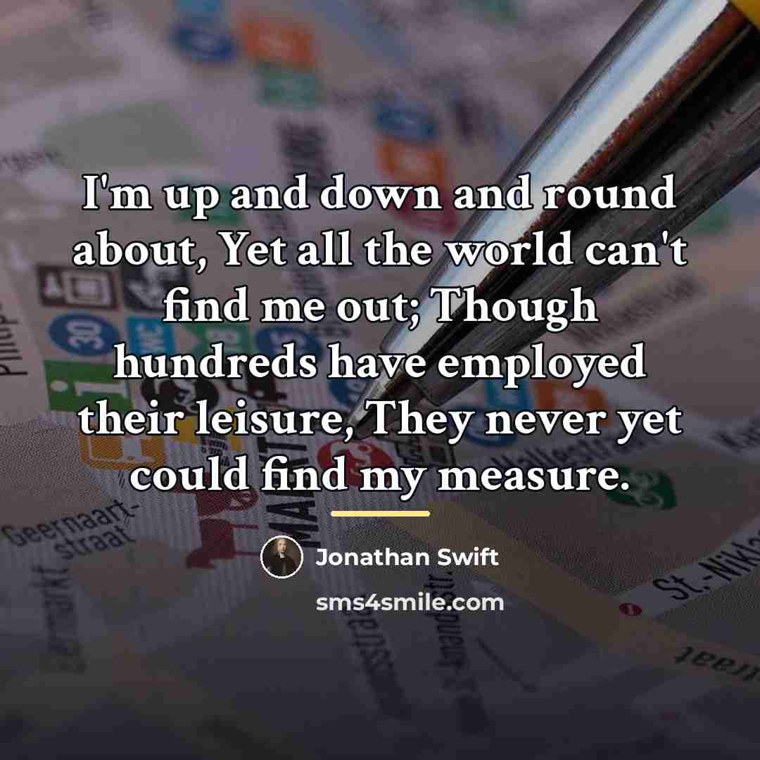 “I'm up and down and round about, Yet all the…” quote by Jonathan Swift