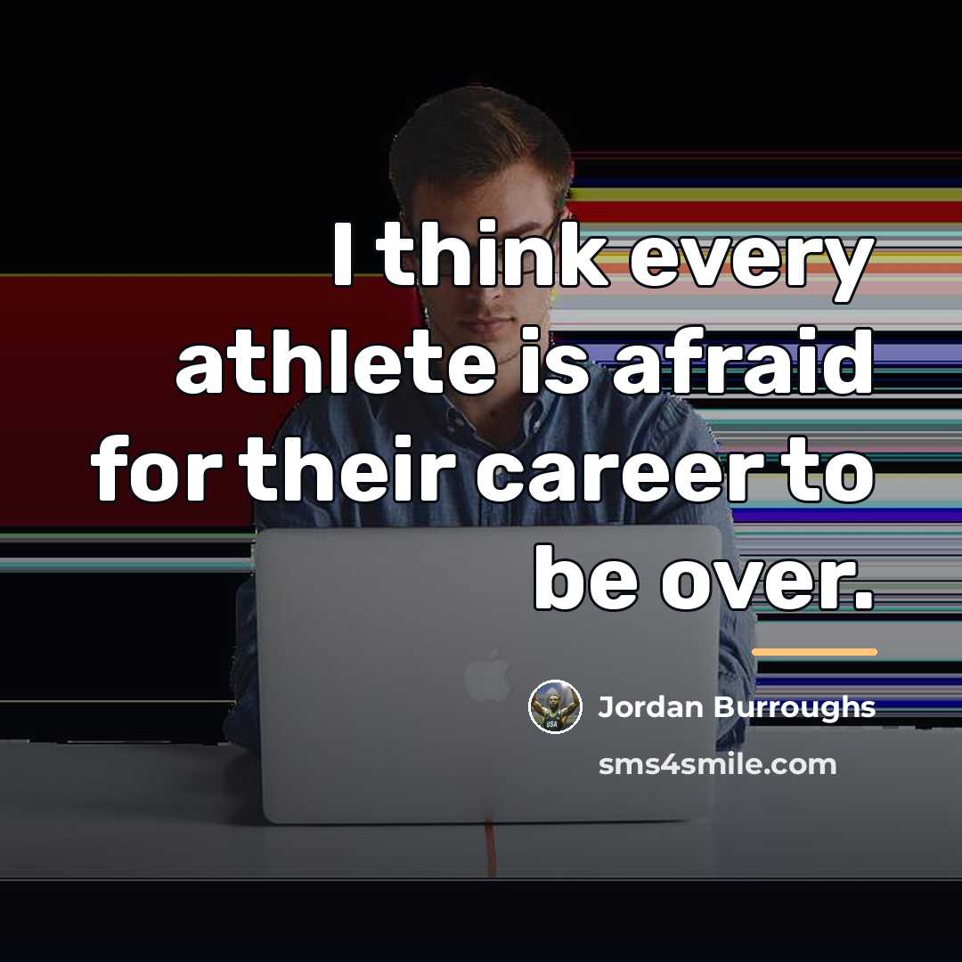 “I think every athlete is afraid for their career to…” quote by Jordan Burroughs