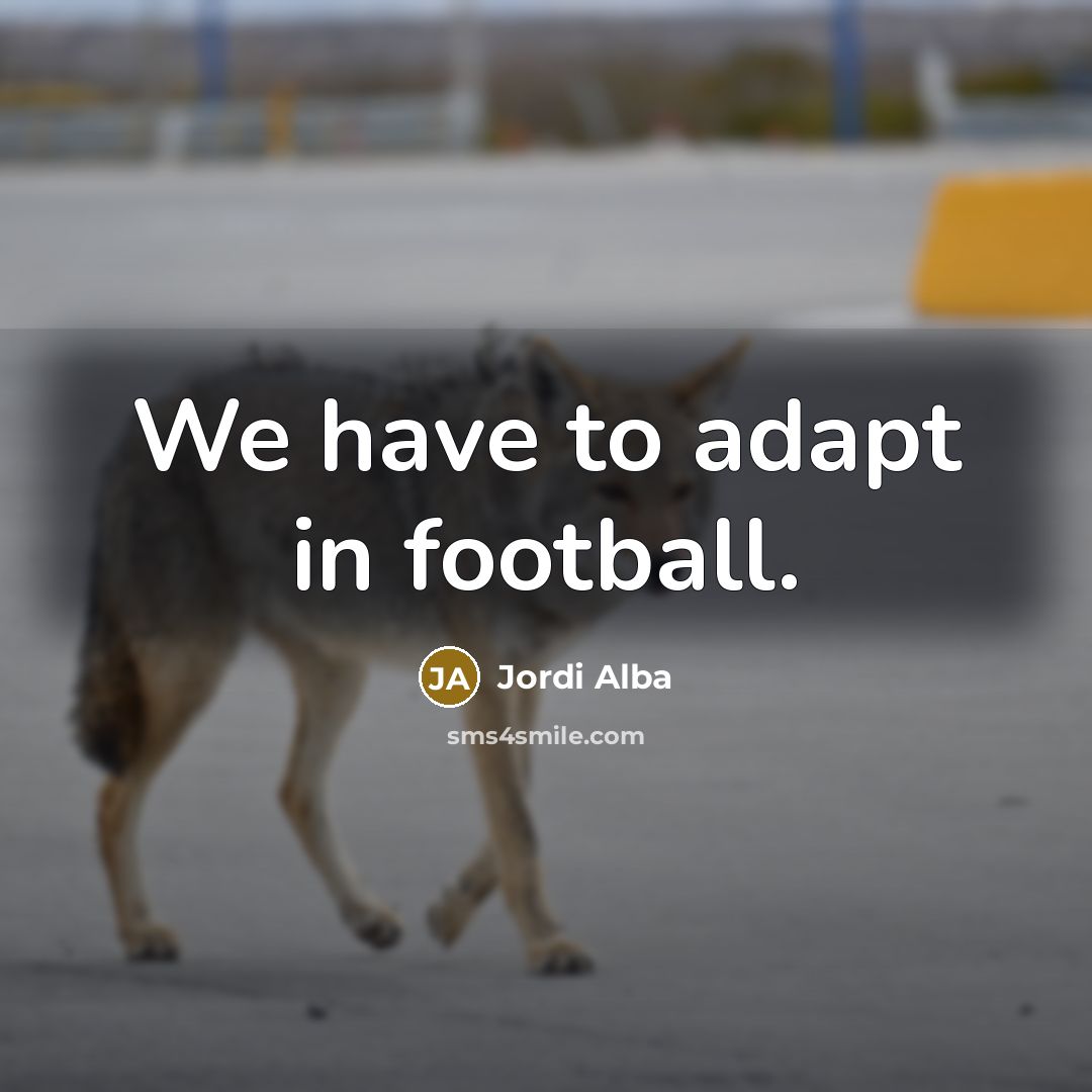 “We have to adapt in football.…” quote by Jordi Alba