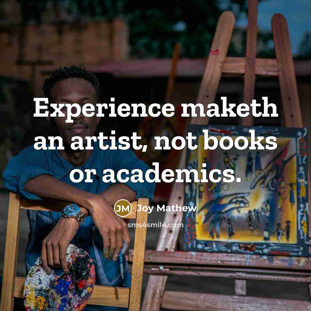 “Experience maketh an artist, not books or academics.…” quote by Joy Mathew