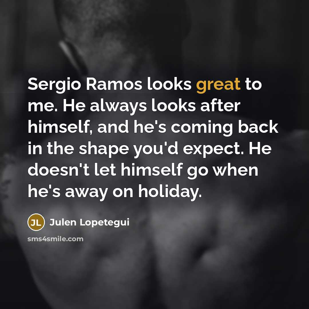 “Sergio Ramos looks great to me. He always looks after…” quote by Julen Lopetegui