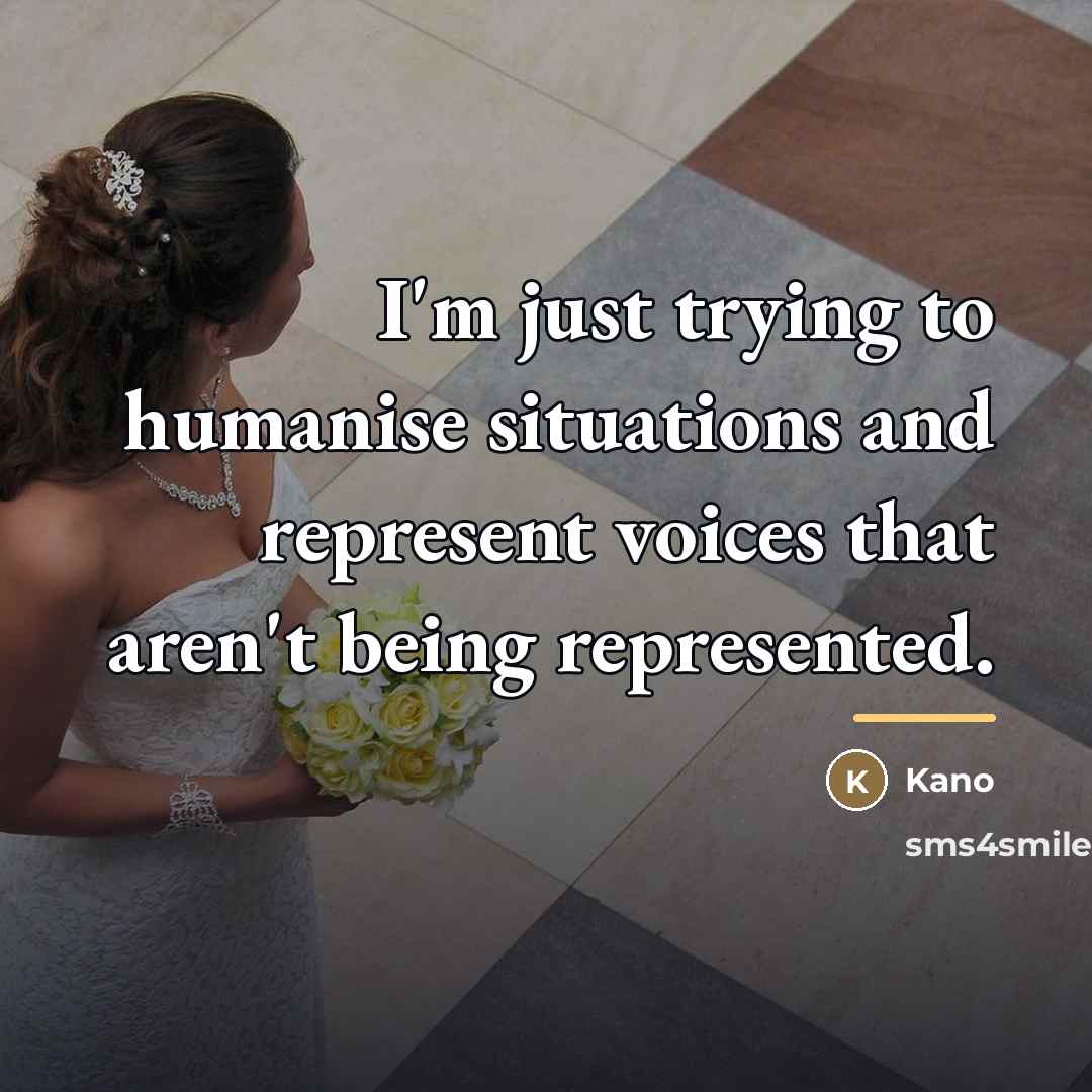 “I'm just trying to humanise situations and represent voices that…” quote by Kano