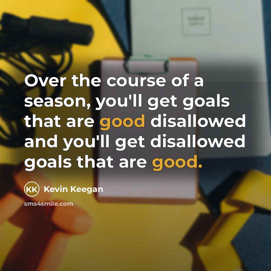 “Over the course of a season, you'll get goals that…” quote by Kevin Keegan