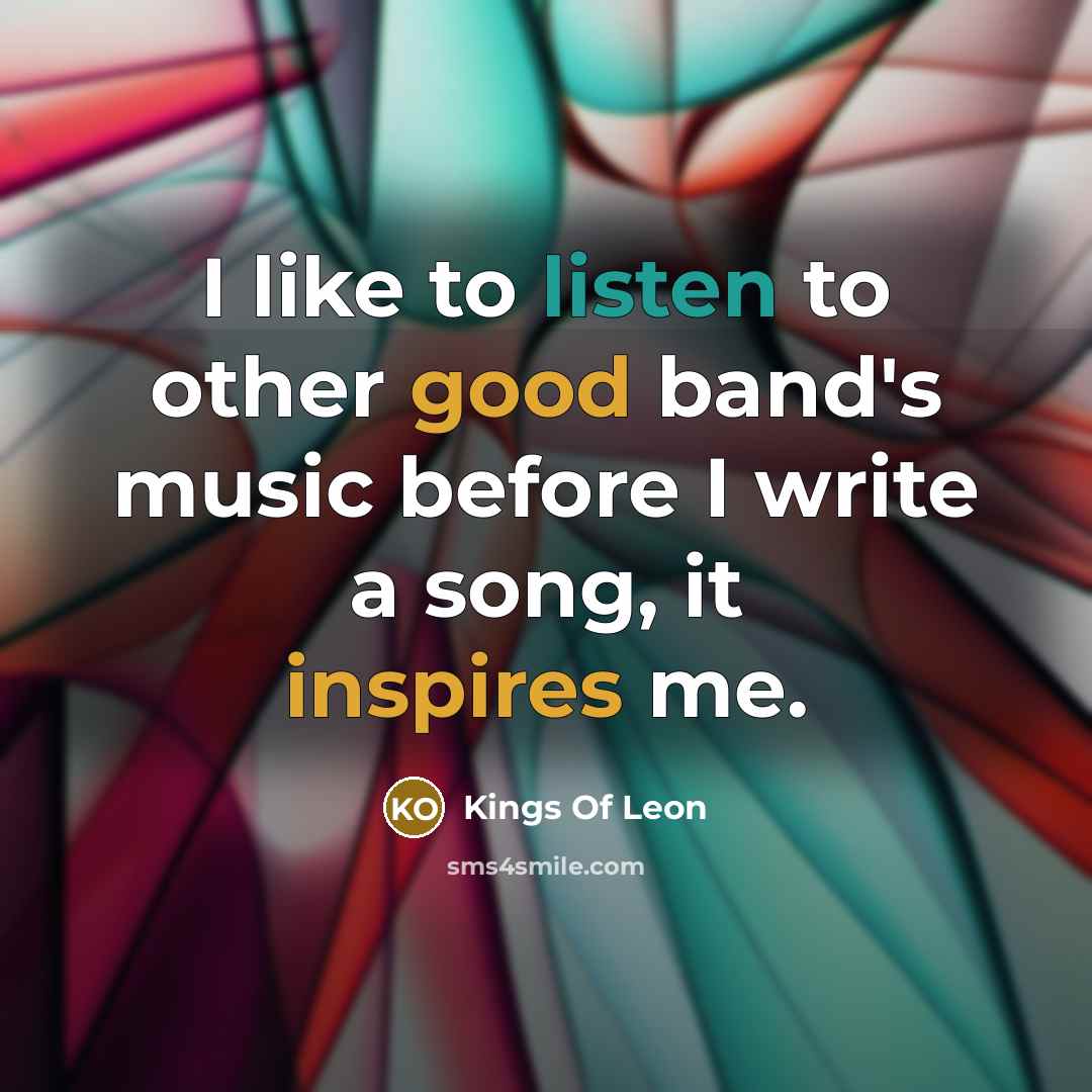 “I like to listen to other good band's music before…” quote by Kings Of Leon