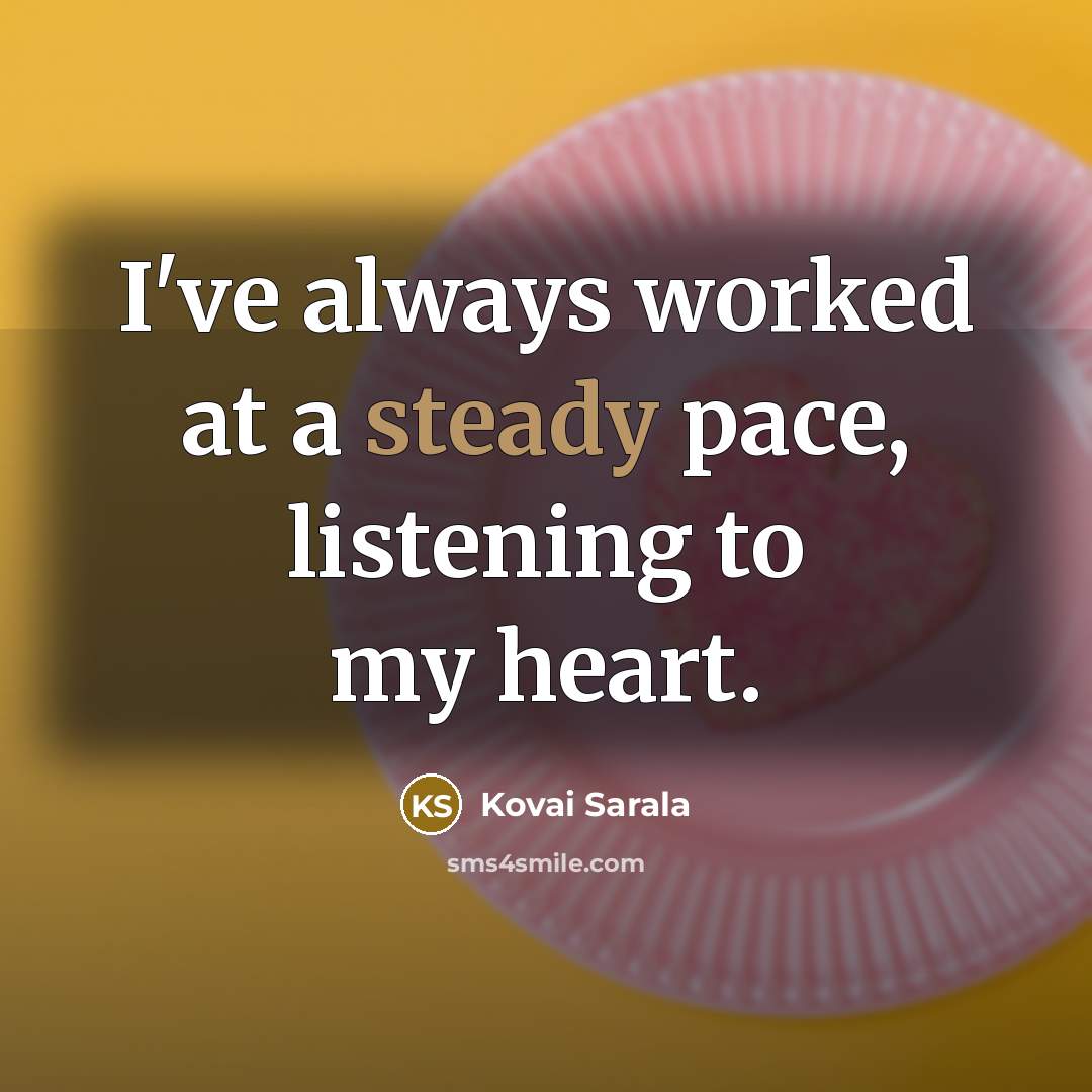 “I've always worked at a steady pace, listening to my…” quote by Kovai Sarala