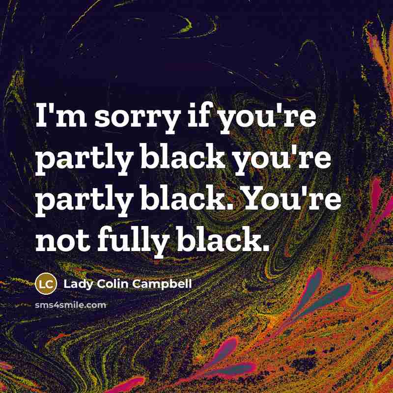 “I'm sorry if you're partly black you're partly black. You're…” quote by Lady Colin Campbell