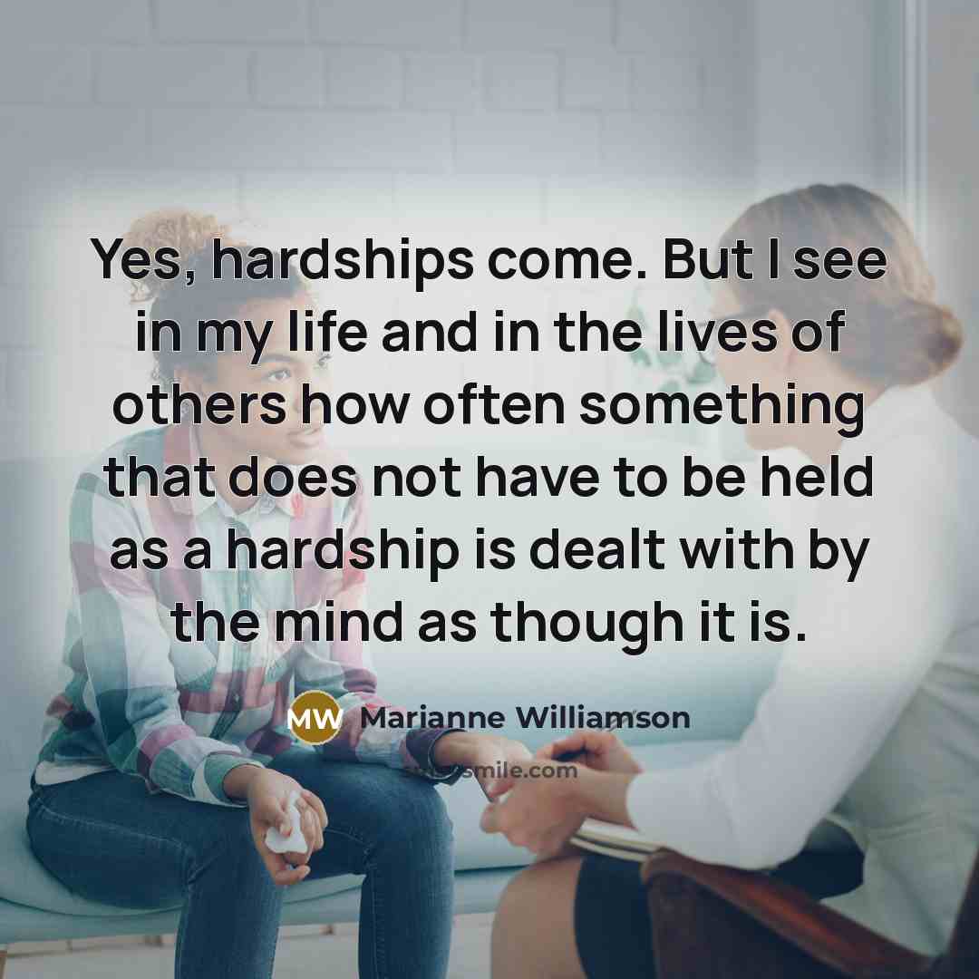 “Yes, hardships come. But I see in my life and…” quote by Marianne Williamson