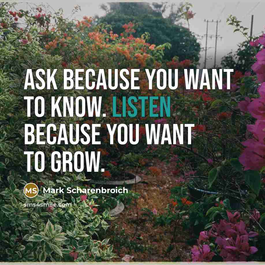 “Ask because you want to know. Listen because you want…” quote by Mark Scharenbroich