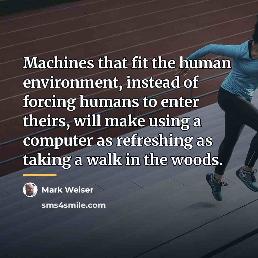 “Machines that fit the human environment, instead of forcing humans…” quote by Mark Weiser