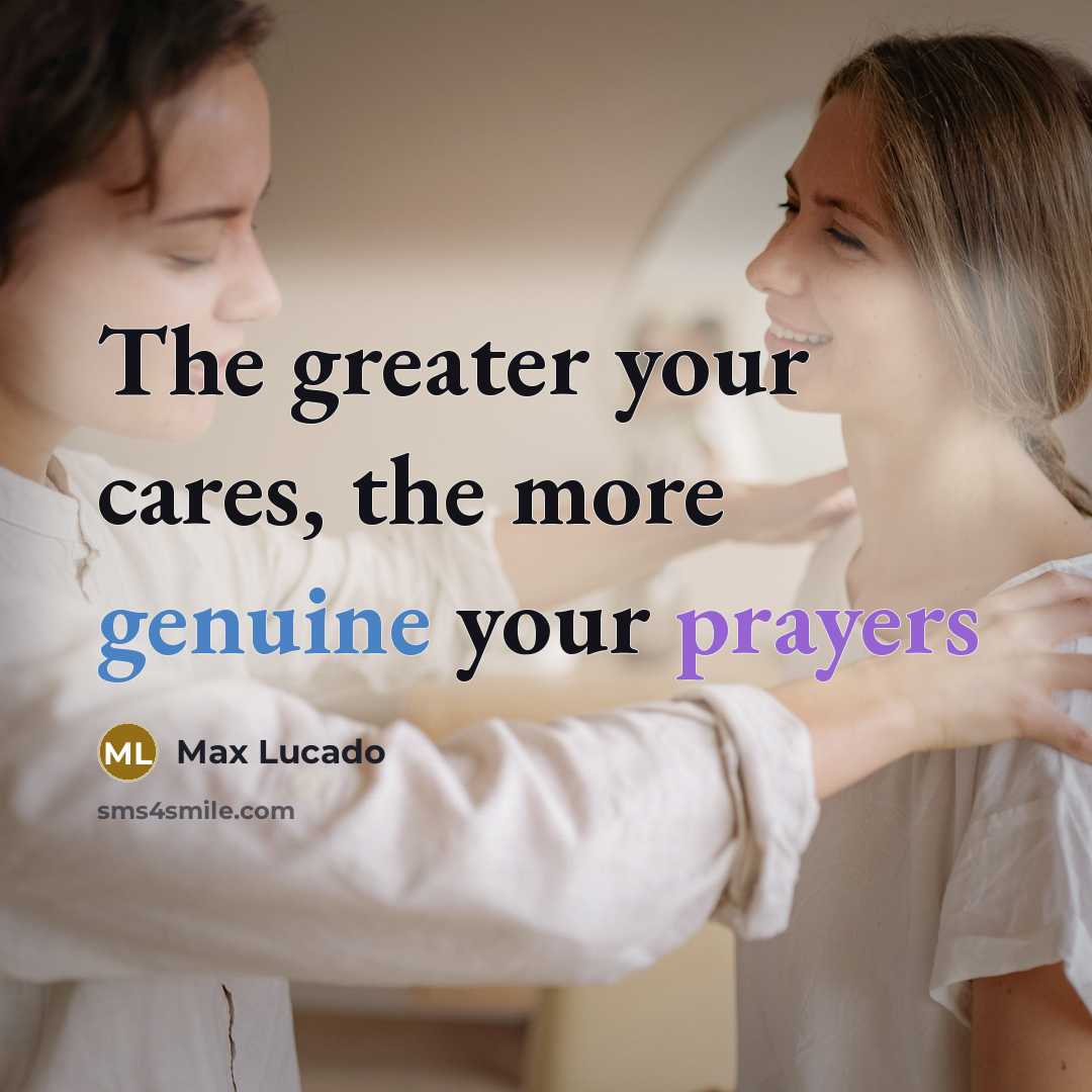 “The greater your cares, the more genuine your prayers…” quote by Max Lucado