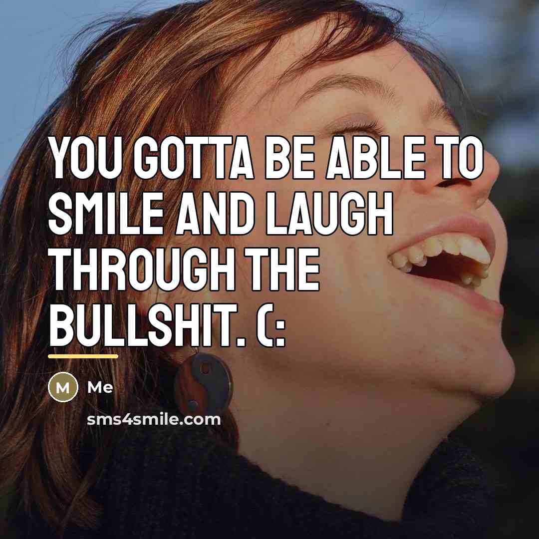 “You gotta be able to smile and laugh through the…” quote by Me