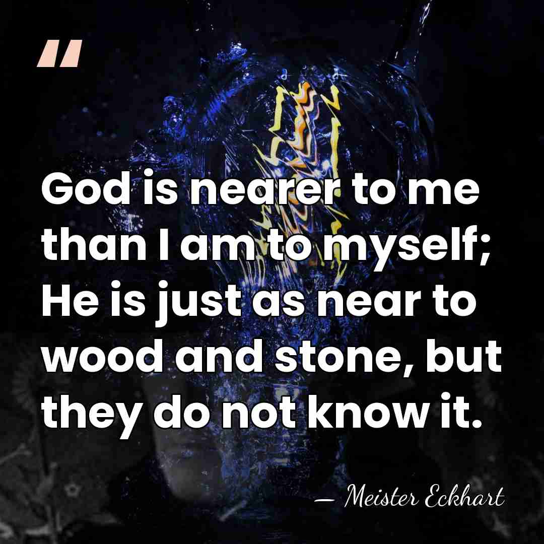 God is nearer to me than I am to myself; He is&hellip; - Meister Eckhart