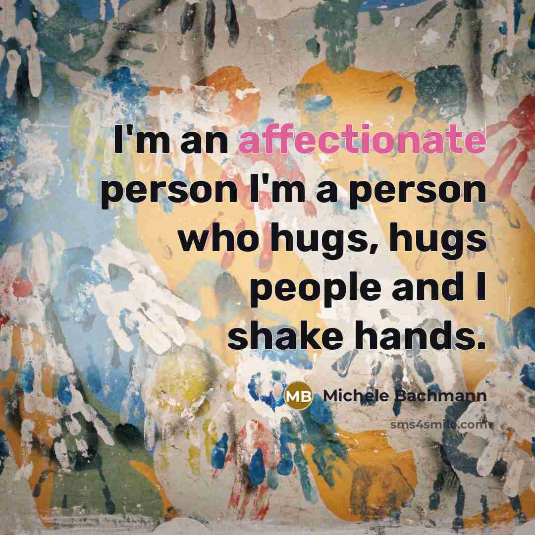“I'm an affectionate person I'm a person who hugs, hugs…” quote by Michele Bachmann