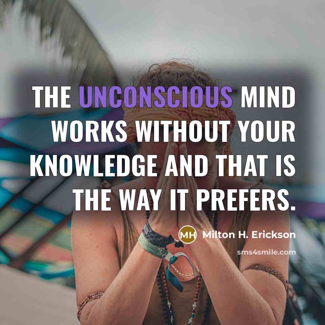 “The unconscious mind works without your knowledge and that is…” quote by Milton H. Erickson