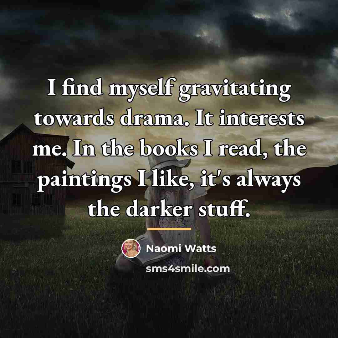 “I find myself gravitating towards drama. It interests me. In…” quote by Naomi Watts