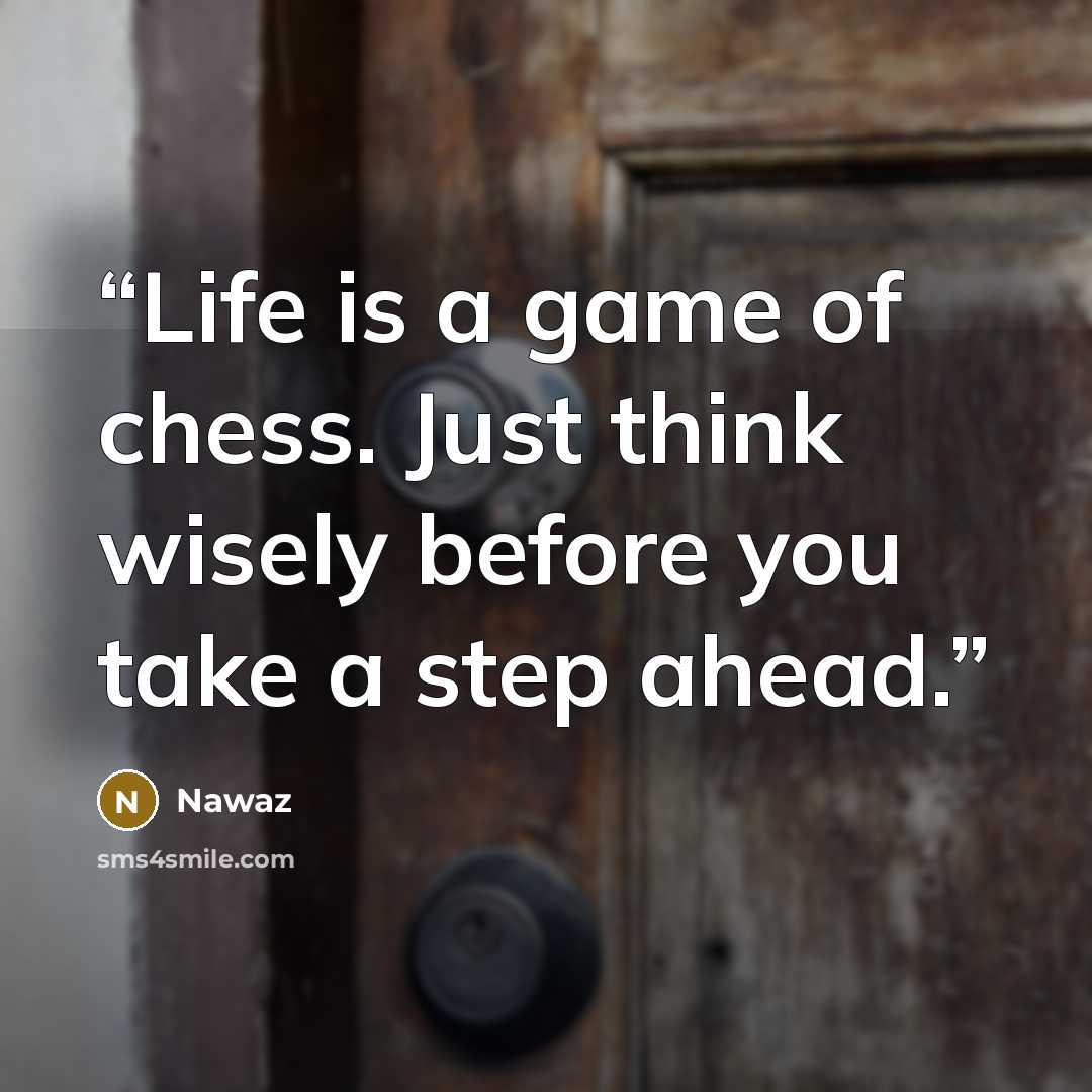 “Life is a game of chess. Just think wisely before you take a step ahead.” quote by Nawaz