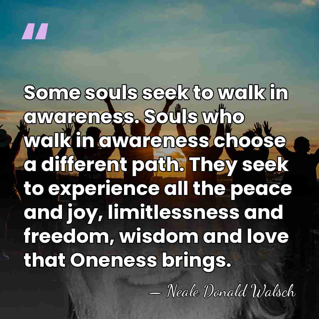 Some souls seek to walk in awareness. Souls who walk in awareness&hellip; - Neale Donald Walsch