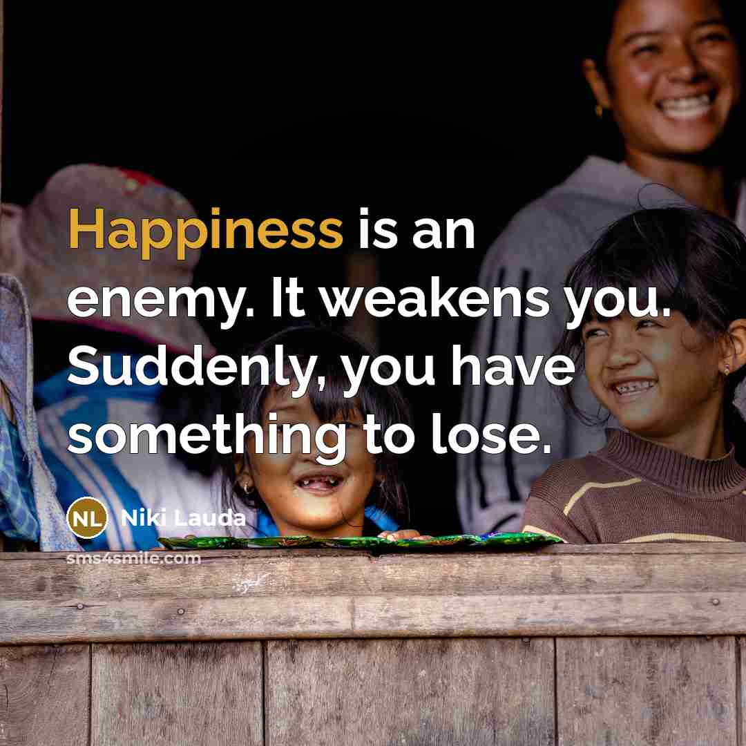 “Happiness is an enemy. It weakens you. Suddenly, you have…” quote by Niki Lauda