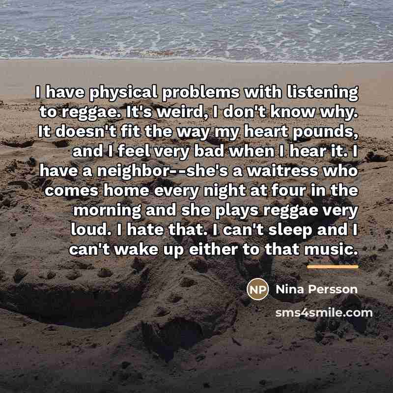 “I have physical problems with listening to reggae. It's weird,…” quote by Nina Persson