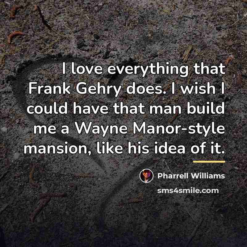 “I love everything that Frank Gehry does. I wish I…” quote by Pharrell Williams