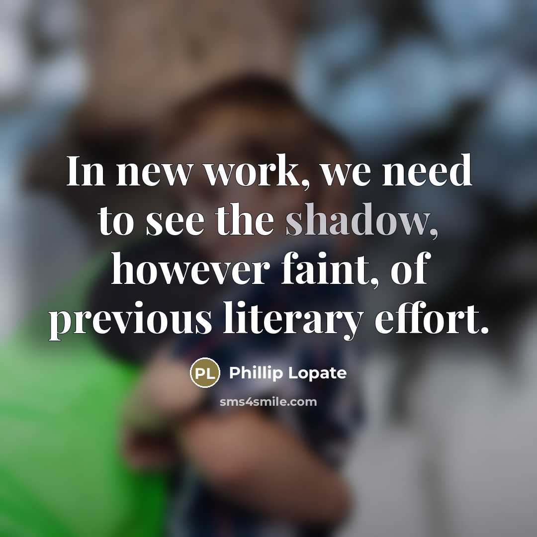“In new work, we need to see the shadow, however…” quote by Phillip Lopate