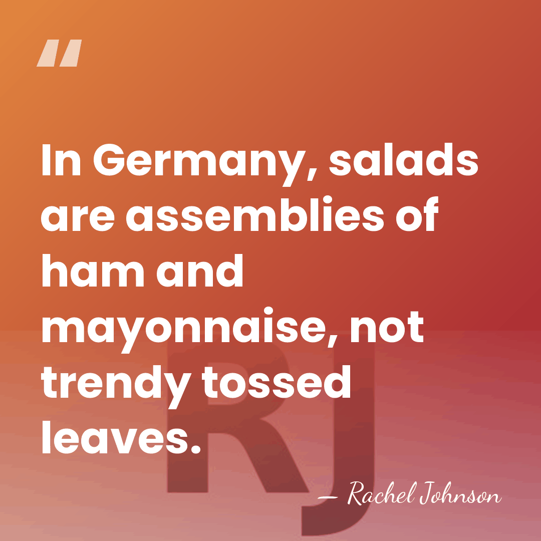 In Germany, salads are assemblies of ham and mayonnaise, not trendy tossed&hellip; - Rachel Johnson