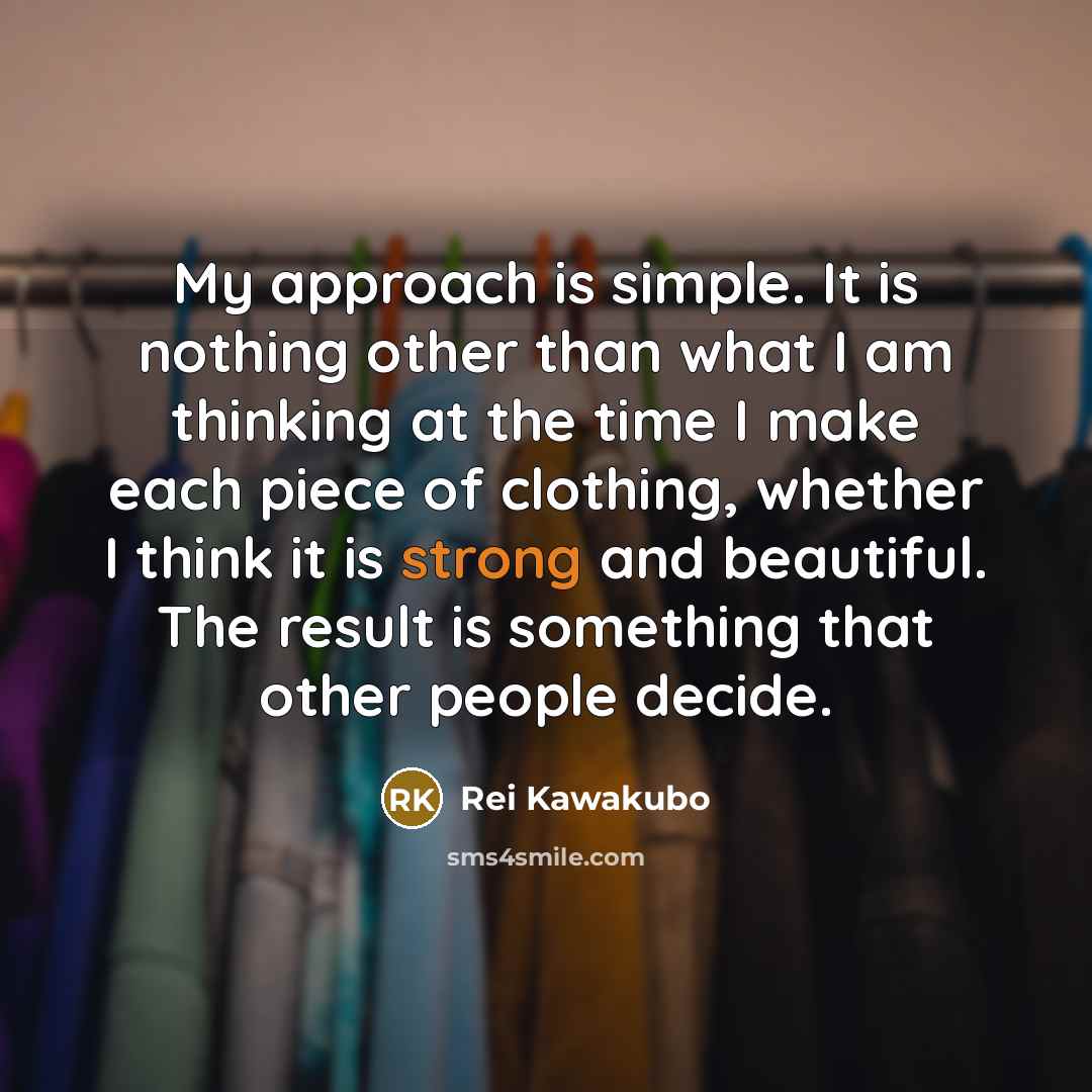 “My approach is simple. It is nothing other than what…” quote by Rei Kawakubo