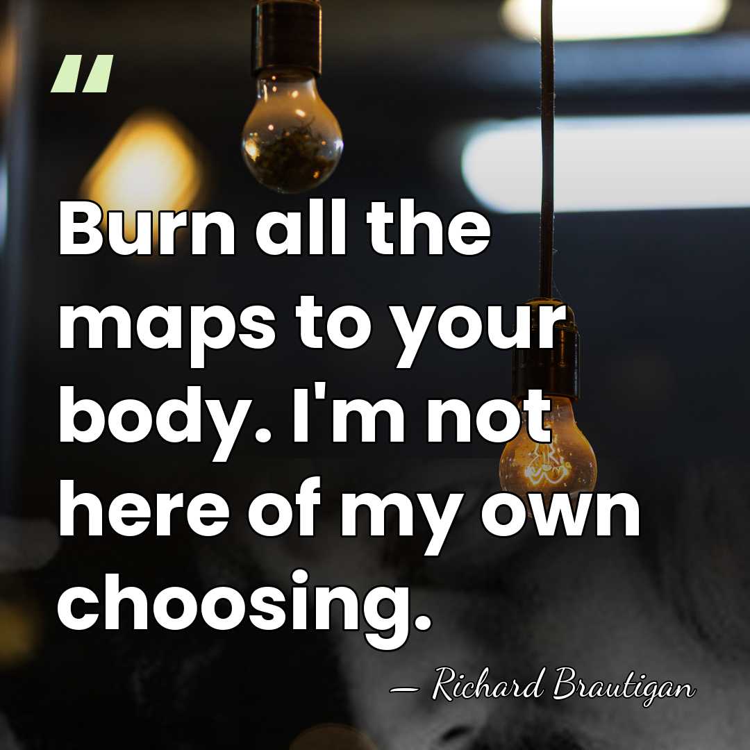 Burn all the maps to your body. I'm not here of my&hellip; - Richard Brautigan
