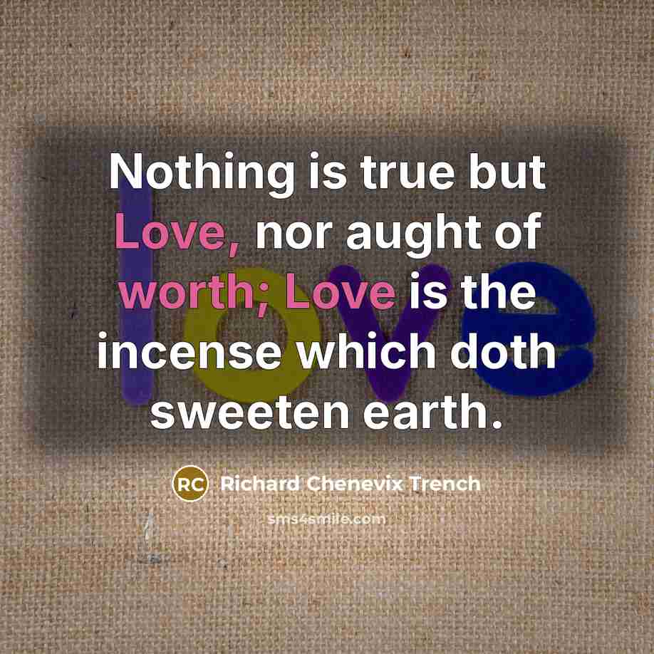 “Nothing is true but Love, nor aught of worth; Love…” quote by Richard Chenevix Trench