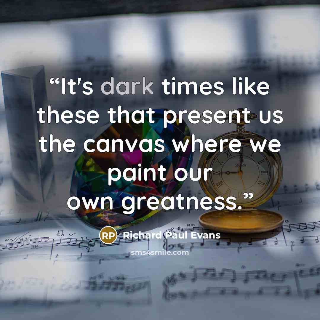 “It's dark times like these that present us the canvas where we paint our own greatness.” quote by Richard Paul Evans
