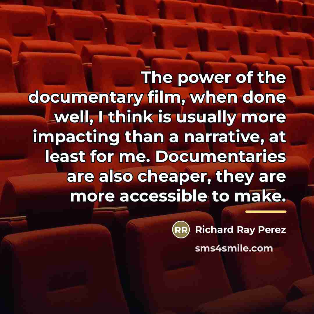 “The power of the documentary film, when done well, I…” quote by Richard Ray Perez